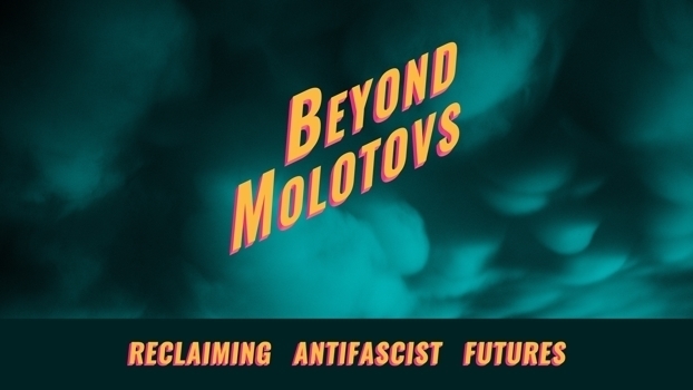 Beyond Molotovs - Reclaiming Antifascist Futures