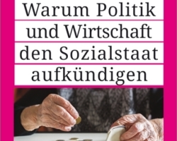 Warum Politik und Wirtschaft den Sozialstaat aufkündigen