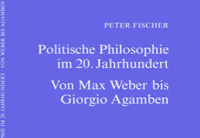 Peter Fischer: Politische Philosophie im 20. Jahrhundert - Von Max Weber bis Giorgio Agamben